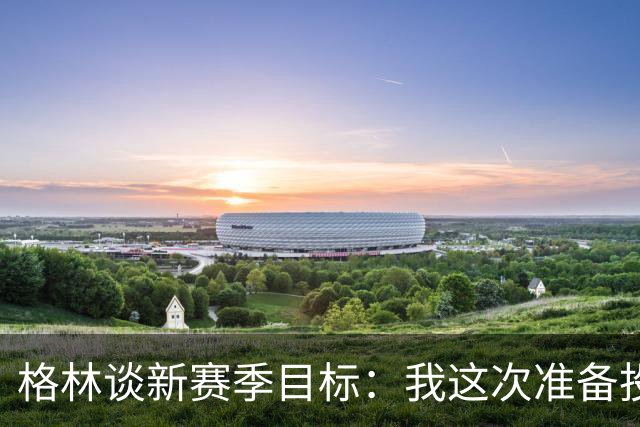 格林谈新赛季目标：我这次准备投三分！